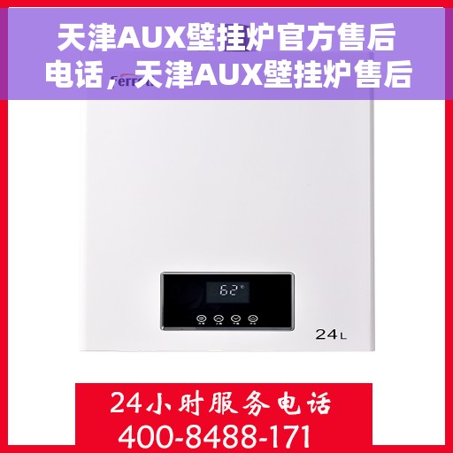 天津AUX壁挂炉官方售后电话，天津AUX壁挂炉售后服务热线及官方电话支持