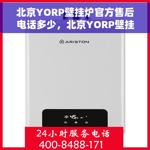 北京YORP壁挂炉官方售后电话多少，北京YORP壁挂炉售后电话及维修服务指南