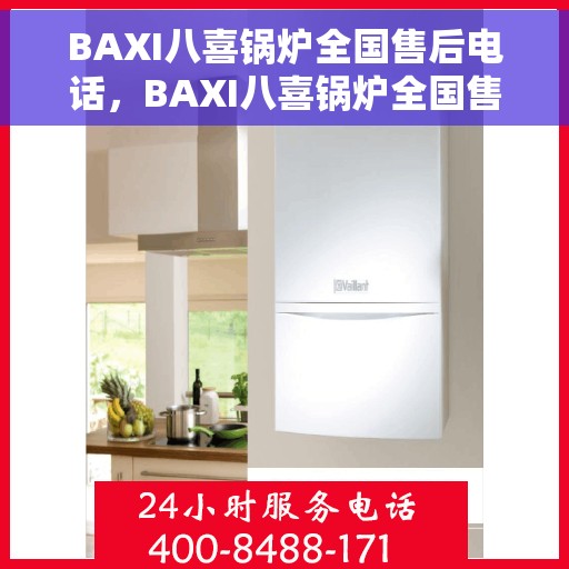 BAXI八喜锅炉全国售后电话，BAXI八喜锅炉全国售后热线电话及维修服务指南