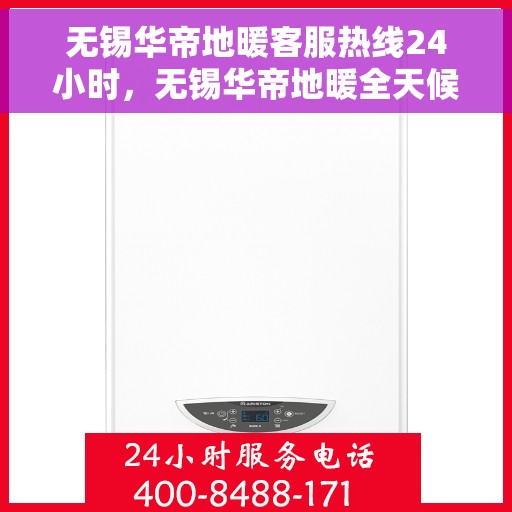 无锡华帝地暖客服热线24小时，无锡华帝地暖全天候客服热线支持，温暖服务不打烊