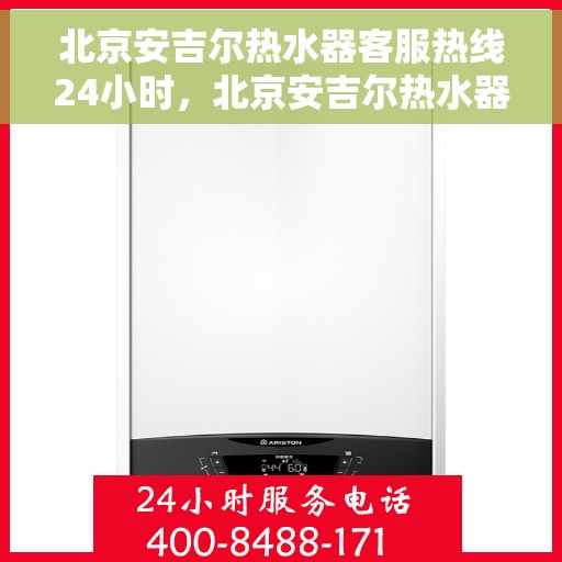 北京安吉尔热水器客服热线24小时，北京安吉尔热水器全天候客服热线，贴心服务随时在线