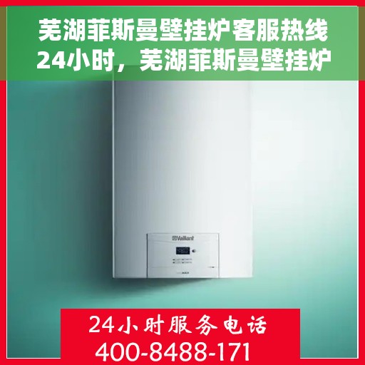 芜湖菲斯曼壁挂炉客服热线24小时,芜湖菲斯曼壁挂炉全天候客服热线,暖心服务不打烊 芜湖菲斯曼壁挂炉客服热线24小时,芜湖菲斯曼壁挂炉全天候客服热线,暖心服务不打烊