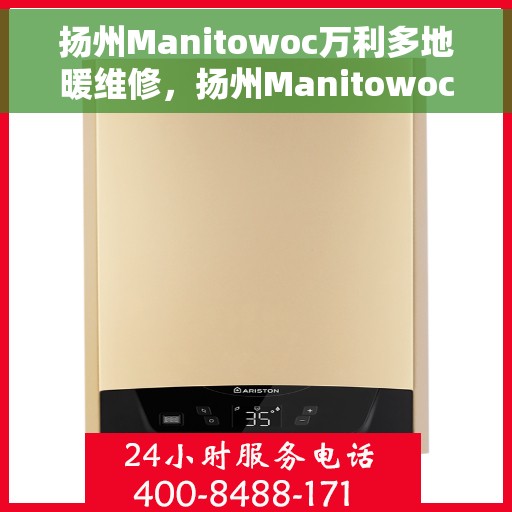 扬州Manitowoc万利多地暖维修，扬州Manitowoc万利多地暖专业维修服务