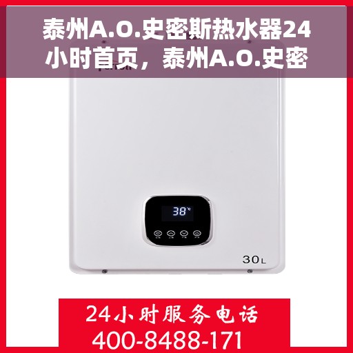 泰州A.O.史密斯热水器24小时首页，泰州A.O.史密斯热水器全天候首页服务指南