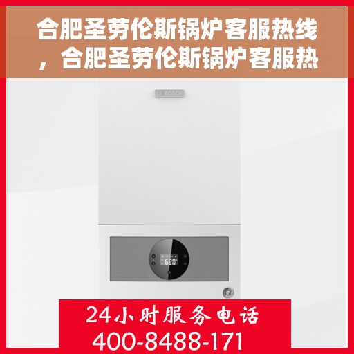 合肥圣劳伦斯锅炉客服热线，合肥圣劳伦斯锅炉客服热线，专业解答与优质服务，让您安心无忧！