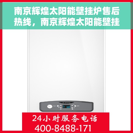 南京辉煌太阳能壁挂炉售后热线，南京辉煌太阳能壁挂炉售后服务热线，专业解决您的温暖问题