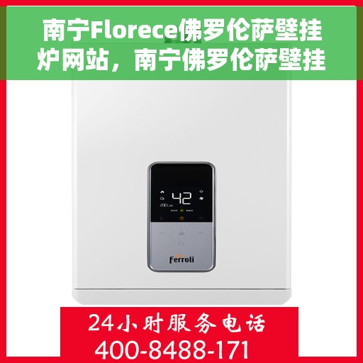 南宁Florece佛罗伦萨壁挂炉网站，南宁佛罗伦萨壁挂炉官网，专业品质，温暖您的生活