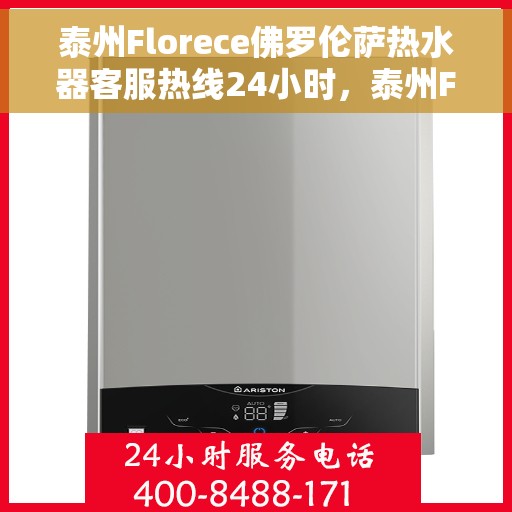 泰州Florece佛罗伦萨热水器客服热线24小时，泰州Florece佛罗伦萨热水器全天候客服热线支持
