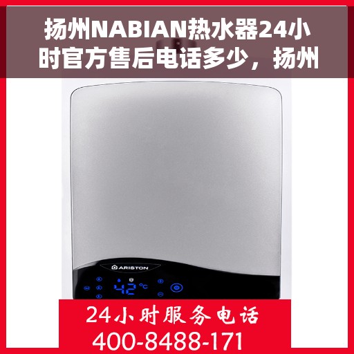 扬州NABIAN热水器24小时官方售后电话多少，扬州NABIAN热水器全天候官方售后电话揭秘