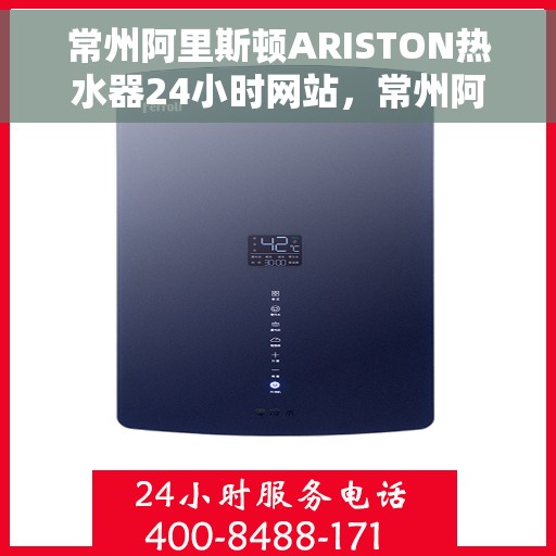 常州阿里斯顿ARISTON热水器24小时网站，常州阿里斯顿ARISTON热水器全天候在线服务网站