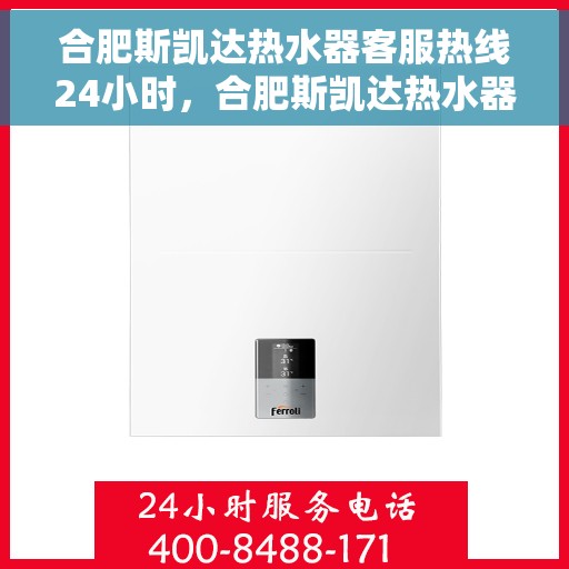 合肥斯凯达热水器客服热线24小时，合肥斯凯达热水器全天候客服热线，贴心服务不打烊