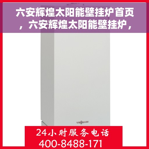 六安辉煌太阳能壁挂炉首页，六安辉煌太阳能壁挂炉，绿色能源首选，高效温暖您的家