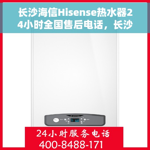 长沙海信Hisense热水器24小时全国售后电话，长沙海信Hisense热水器全天候全国售后热线电话服务保障解析