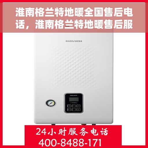 淮南格兰特地暖全国售后电话，淮南格兰特地暖售后服务热线及全国售后电话汇总
