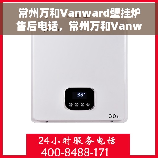 常州万和Vanward壁挂炉售后电话，常州万和Vanward壁挂炉售后服务热线及电话全攻略