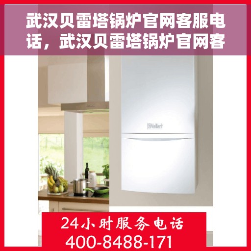 武汉贝雷塔锅炉官网客服电话，武汉贝雷塔锅炉官网客服热线电话查询指南