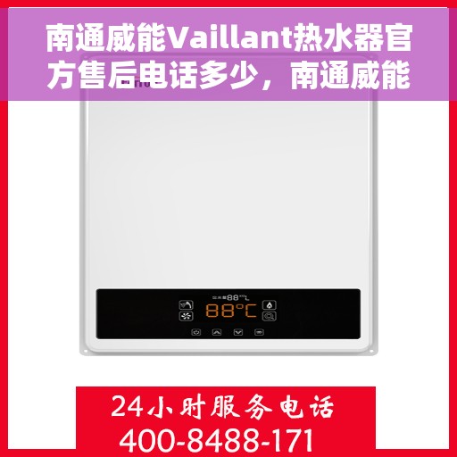 南通威能Vaillant热水器官方售后电话多少，南通威能Vaillant热水器售后电话官方查询及维修服务指南