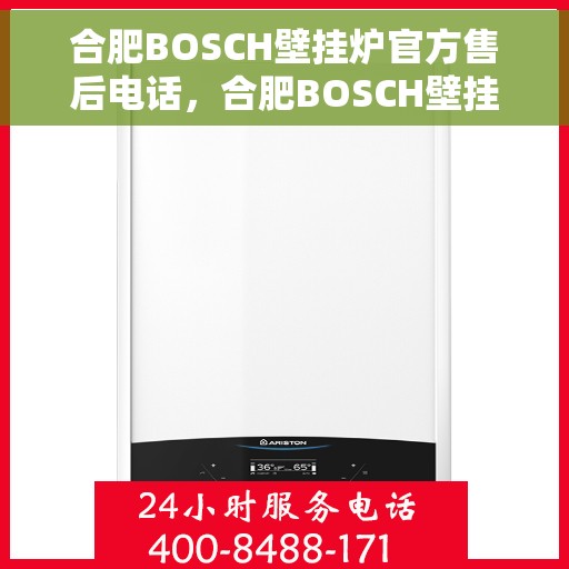 合肥BOSCH壁挂炉官方售后电话，合肥BOSCH壁挂炉售后服务热线及电话全攻略