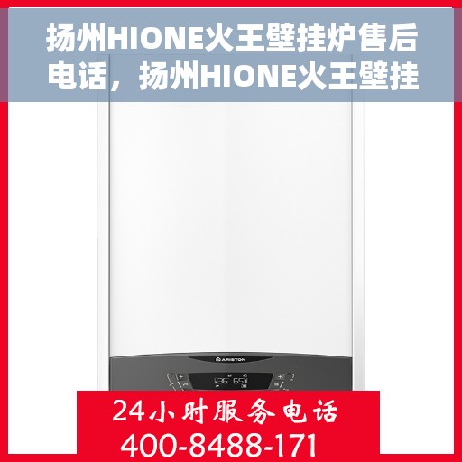 扬州HIONE火王壁挂炉售后电话，扬州HIONE火王壁挂炉售后服务热线及电话全攻略