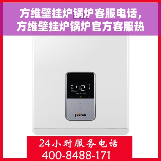 方维壁挂炉锅炉客服电话，方维壁挂炉锅炉官方客服热线及咨询支持服务