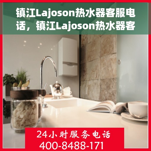 镇江Lajoson热水器客服电话，镇江Lajoson热水器客服热线及售后服务电话