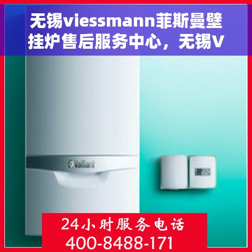 无锡viessmann菲斯曼壁挂炉售后服务中心，无锡VIESSMANN菲斯曼壁挂炉售后服务中心，专业维修与优质服务并行