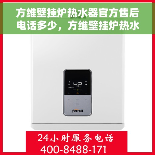 方维壁挂炉热水器官方售后电话多少，方维壁挂炉热水器售后电话查询，官方维修服务热线解析