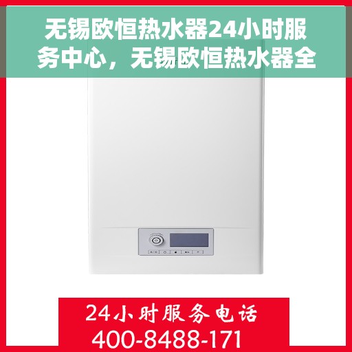 无锡欧恒热水器24小时服务中心，无锡欧恒热水器全天候服务热线，专业维修安装无忧！