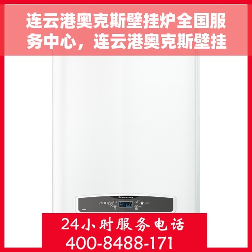 连云港奥克斯壁挂炉全国服务中心，连云港奥克斯壁挂炉全国服务中心，专业维修与一站式服务体验