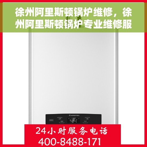 徐州阿里斯顿锅炉维修，徐州阿里斯顿锅炉专业维修服务