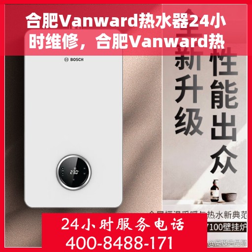 合肥Vanward热水器24小时维修,合肥Vanward热水器全天候专业维修服务 合肥Vanward热水器24小时维修,合肥Vanward热水器全天候专业维修服务