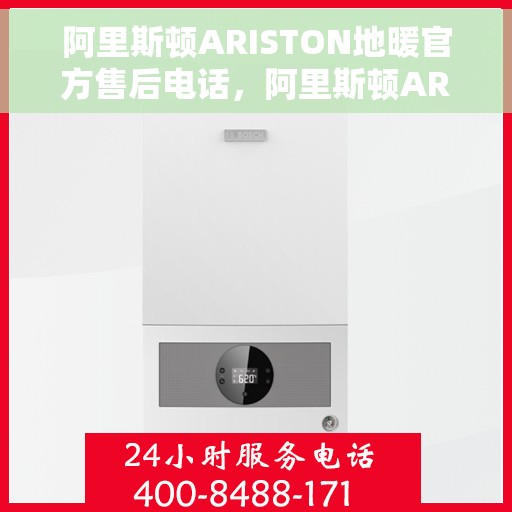 阿里斯顿ARISTON地暖官方售后电话，阿里斯顿ARISTON地暖售后服务热线官方电话揭秘