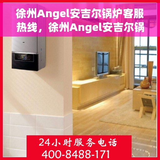 徐州Angel安吉尔锅炉客服热线，徐州Angel安吉尔锅炉客服热线，专业解答，贴心服务