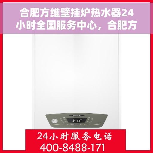 合肥方维壁挂炉热水器24小时全国服务中心，合肥方维壁挂炉热水器全天候全国服务热线，专业维修保障24小时不打烊