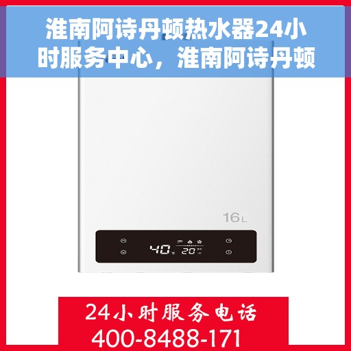 淮南阿诗丹顿热水器24小时服务中心，淮南阿诗丹顿热水器全天候专业服务中心