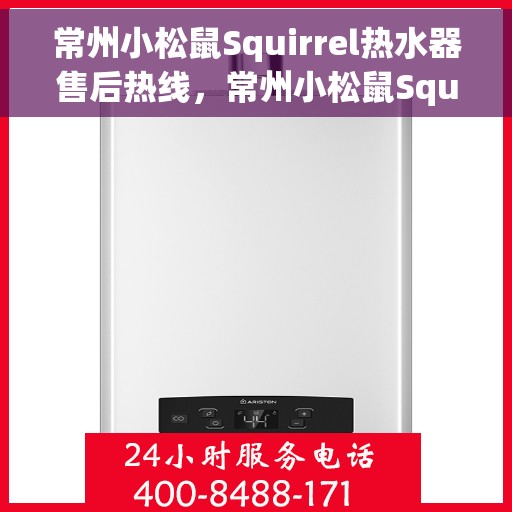 常州小松鼠Squirrel热水器售后热线，常州小松鼠Squirrel热水器售后热线服务专线解析