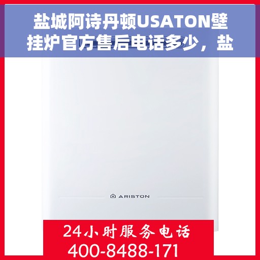 盐城阿诗丹顿USATON壁挂炉官方售后电话多少，盐城阿诗丹顿USATON壁挂炉售后电话及维修服务指南