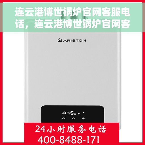 连云港博世锅炉官网客服电话，连云港博世锅炉官网客服热线，专业支持与贴心服务