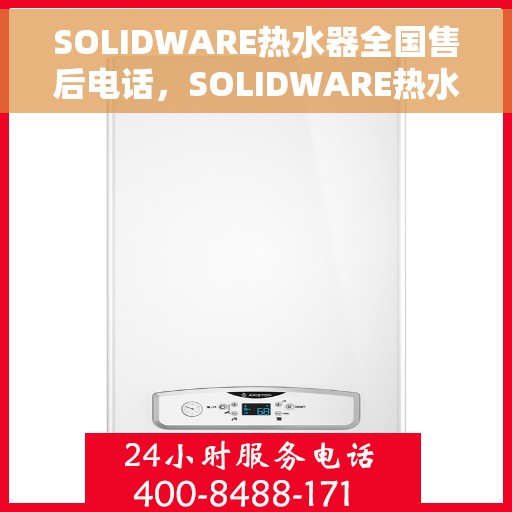 SOLIDWARE热水器全国售后电话，SOLIDWARE热水器全国售后热线电话及维修服务指南