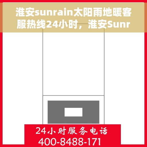 淮安sunrain太阳雨地暖客服热线24小时，淮安Sunrain太阳雨地暖全天候客服热线开通