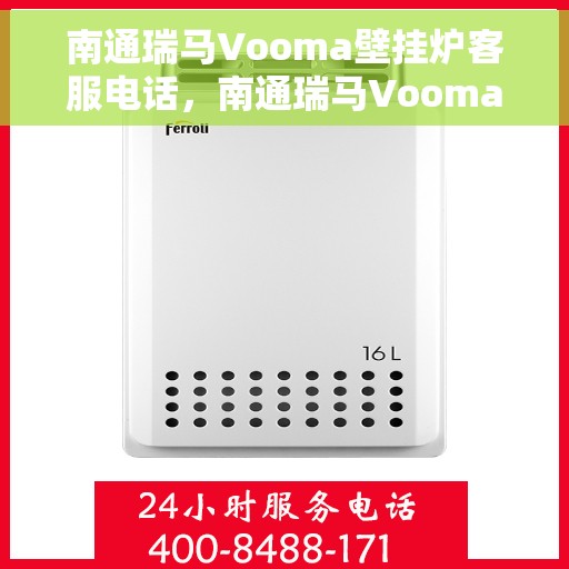 南通瑞马Vooma壁挂炉客服电话，南通瑞马Vooma壁挂炉客服热线及咨询支持服务指南
