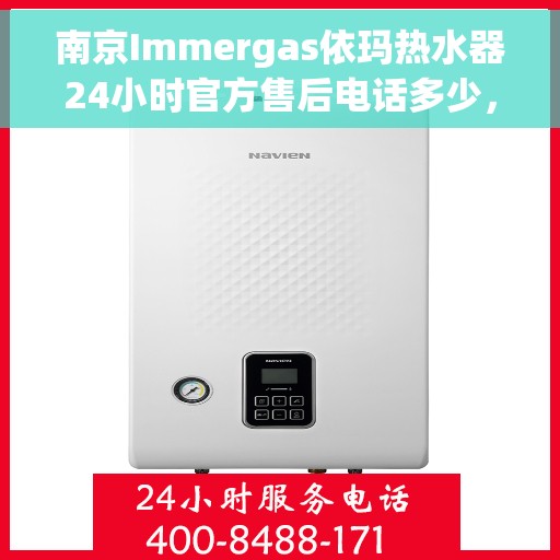 南京Immergas依玛热水器24小时官方售后电话多少，南京Immergas依玛热水器全天候官方售后电话揭秘