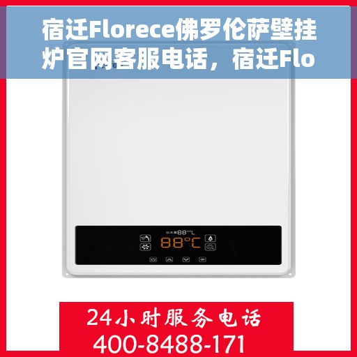 宿迁Florece佛罗伦萨壁挂炉官网客服电话，宿迁Florece佛罗伦萨壁挂炉官网客服热线及售后服务电话