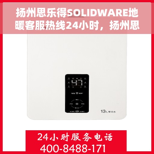 扬州思乐得SOLIDWARE地暖客服热线24小时，扬州思乐得SOLIDWARE地暖全天候客服热线，温暖无忧，服务不打烊