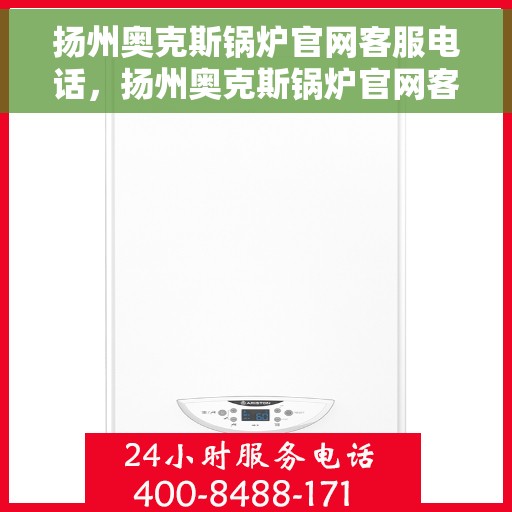 扬州奥克斯锅炉官网客服电话，扬州奥克斯锅炉官网客服热线电话查询