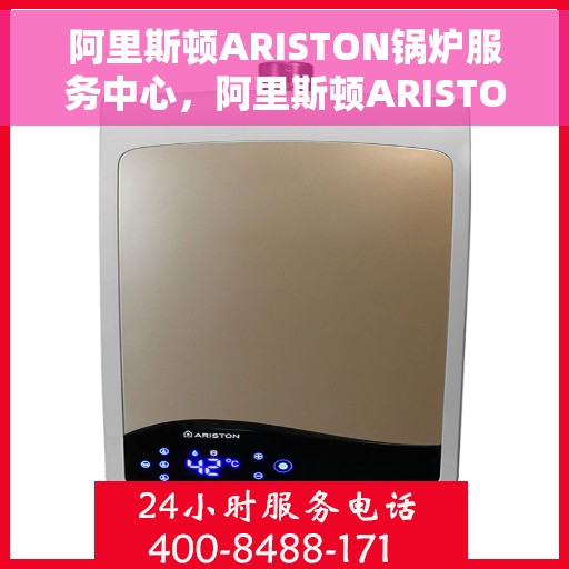 阿里斯顿ARISTON锅炉服务中心，阿里斯顿ARISTON锅炉专业服务中心，高效维修与保养之选