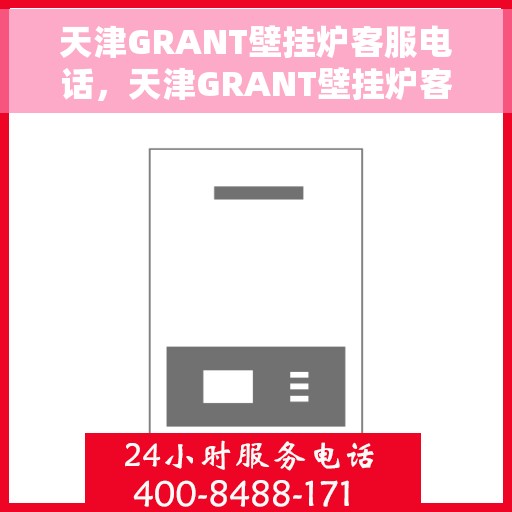 天津GRANT壁挂炉客服电话，天津GRANT壁挂炉客服热线及售后服务指南