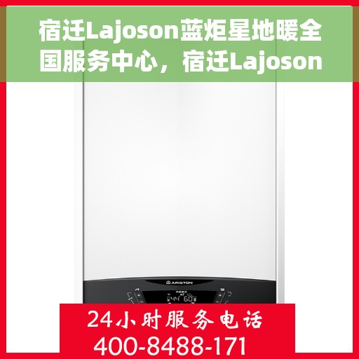 宿迁Lajoson蓝炬星地暖全国服务中心，宿迁Lajoson蓝炬星地暖全国售后服务中心，专业品质，服务无忧