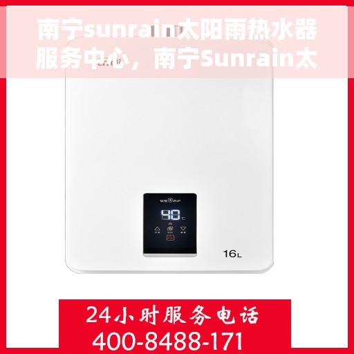 南宁sunrain太阳雨热水器服务中心，南宁Sunrain太阳雨热水器专业服务中心，高效服务，温暖您的生活