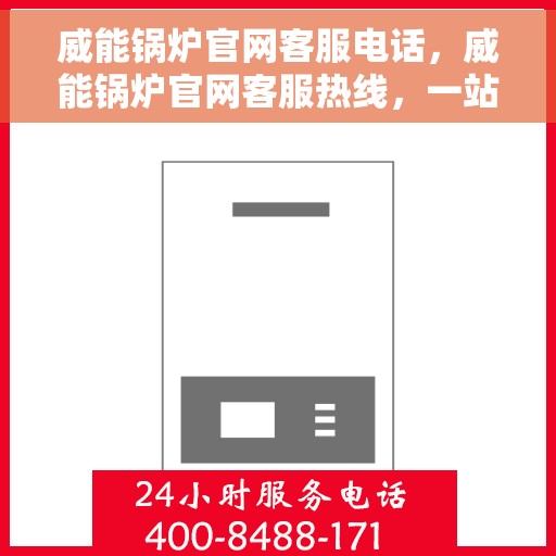 威能锅炉官网客服电话，威能锅炉官网客服热线，一站式专业解答与技术支持